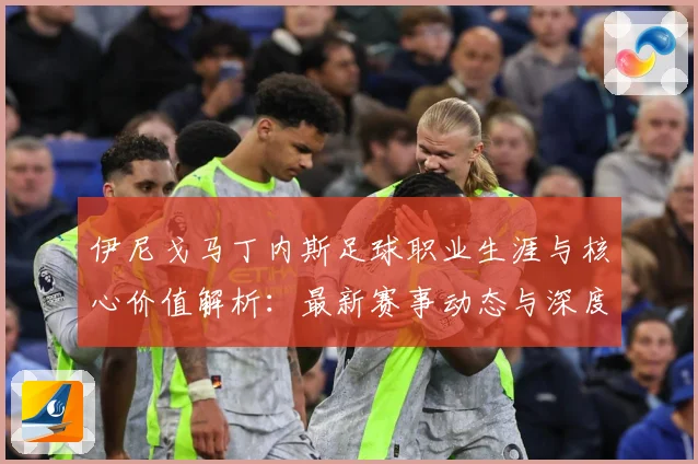伊尼戈马丁内斯足球职业生涯与核心价值解析：最新赛事动态与深度分析