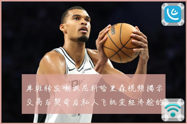 库班转发嘲讽尼科哈里森视频揭示交易东契奇后私人飞机变经济舱的赛场复盘：最新赛事动态与深度分析
