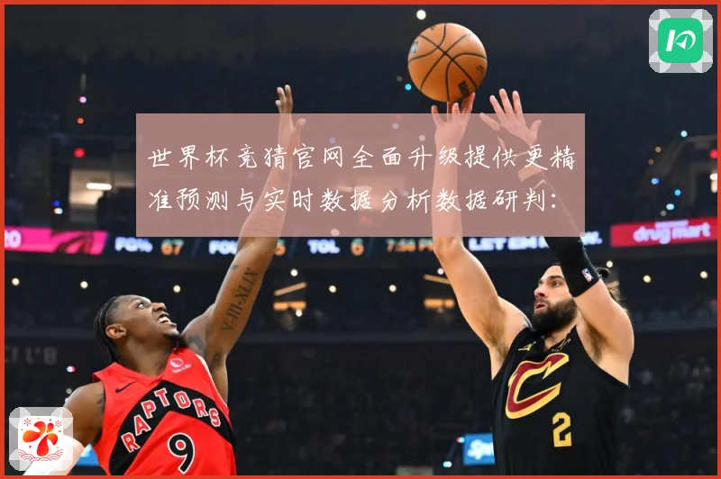 世界杯竞猜官网全面升级提供更精准预测与实时数据分析数据研判：最新赛事动态与深度分析