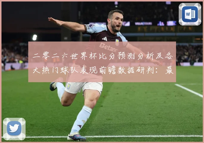 二零二六世界杯比分预测分析及各大热门球队表现前瞻数据研判：最新赛事动态与深度分析