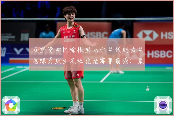 石雪清回忆徐根宝七十年代起为年老球员庆生足坛佳话赛事前瞻：最新赛事动态与深度分析