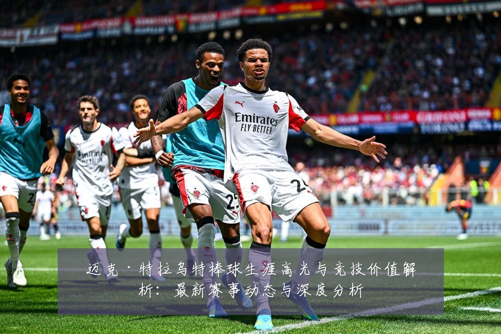 迈克·特拉乌特棒球生涯高光与竞技价值解析：最新赛事动态与深度分析