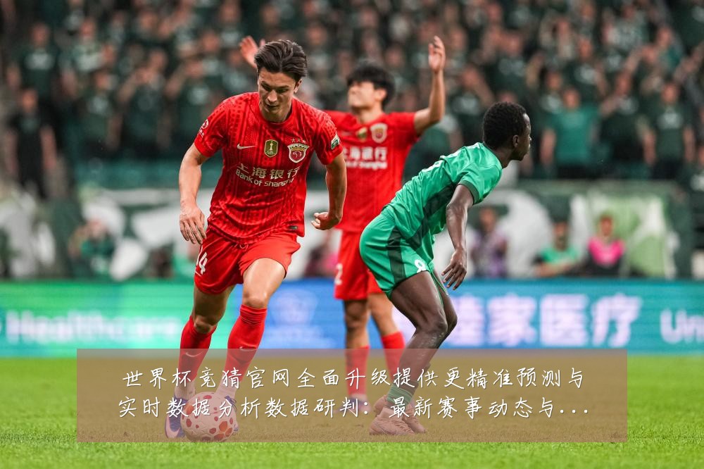 世界杯竞猜官网全面升级提供更精准预测与实时数据分析数据研判:最新赛事动态与深度分析