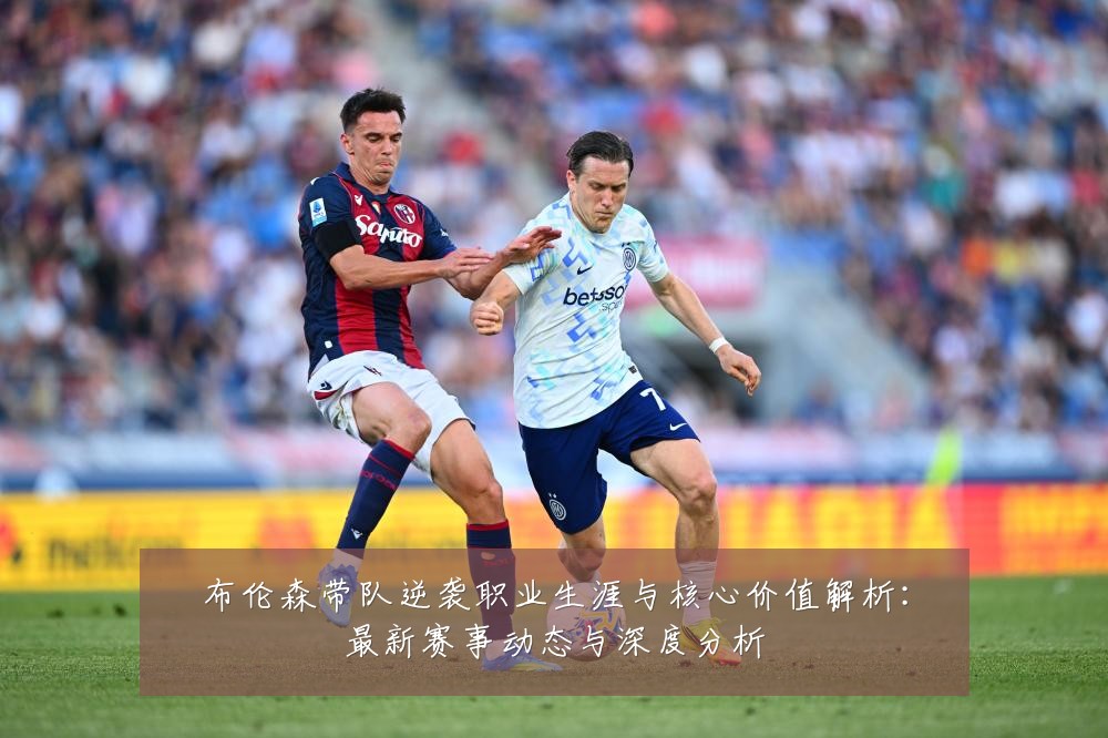 布伦森带队逆袭职业生涯与核心价值解析：最新赛事动态与深度分析