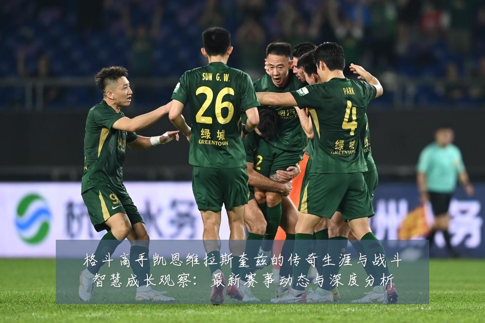 格斗高手凯恩维拉斯奎兹的传奇生涯与战斗智慧成长观察:最新赛事动态与深度分析