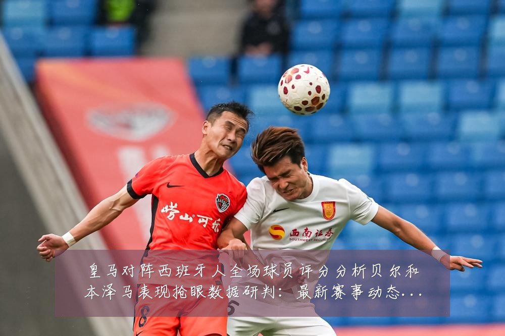 皇马对阵西班牙人全场球员评分分析贝尔和本泽马表现抢眼数据研判：最新赛事动态与深度分析