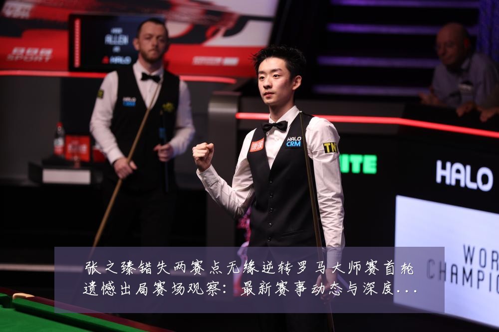 张之臻错失两赛点无缘逆转罗马大师赛首轮遗憾出局赛场观察:最新赛事动态与深度分析