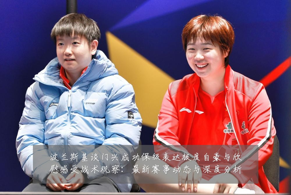 波兰斯基谈门兴成功保级表达极度自豪与欣慰感受战术观察：最新赛事动态与深度分析
