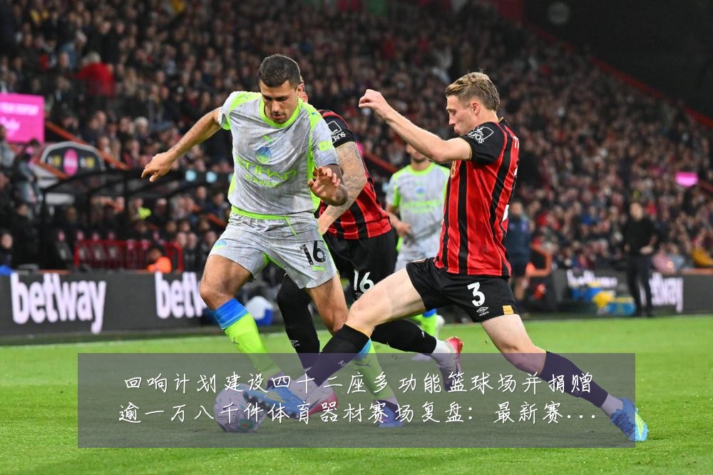 回响计划建设四十二座多功能篮球场并捐赠逾一万八千件体育器材赛场复盘:最新赛事动态与深度分析